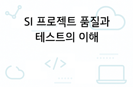 SI 프로젝트 품질과 테스트의 이해